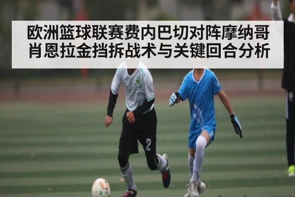 欧洲篮球联赛费内巴切对阵摩纳哥 肖恩拉金挡拆战术与关键回合分析