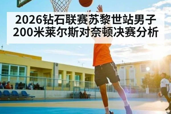 2026钻石联赛苏黎世站男子200米莱尔斯对奈顿决赛分析